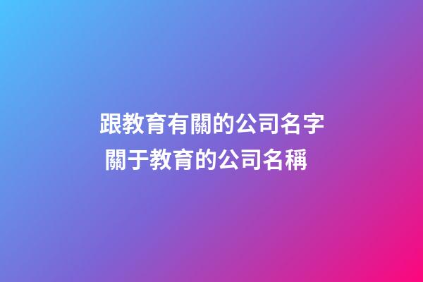 跟教育有關的公司名字 關于教育的公司名稱-第1張-公司起名-玄機派